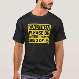 Please Be Patient Theres Like 3 Of Us 18 T-Shirt