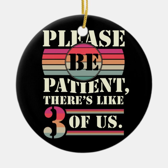 Please Be Patient There's Like 3 Of Us Ceramic Ornament (Front)