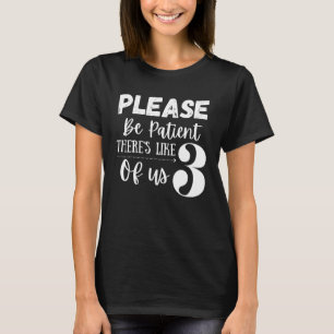 Please be patient theres like 3 of us dad T-Shirt