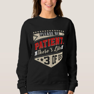 Please Be Patient Theres Like 3 Of Us Humour Famil Sweatshirt