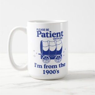Please Be Patient with Me I'm from the 1900's Coffee Mug