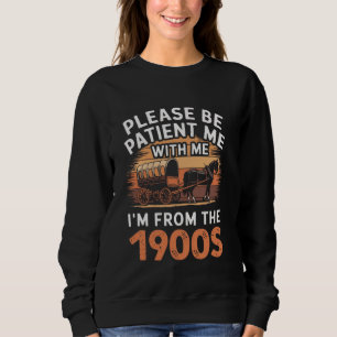 Please Be Patient With Me I'm from the 1900s Funny Sweatshirt