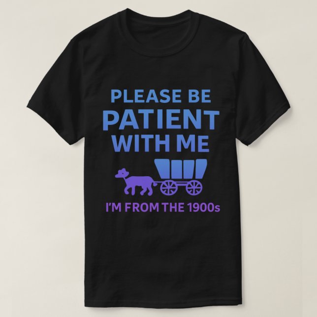 Please Be Patient With Me I'm From the 1900s T-Shirt (Design Front)