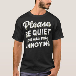 please be quiet you are very annoying 3 T-Shirt