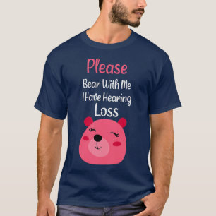 Please Bear With Me I Have Hearing Loss hearing im T-Shirt