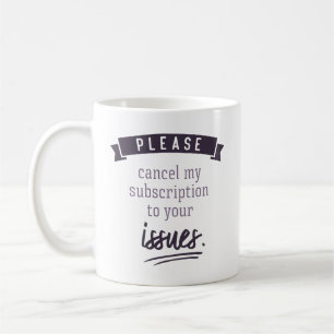 Please cancel my subscription to your issues. coffee mug