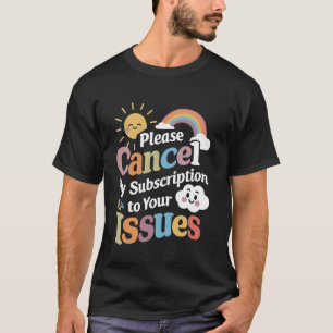 Please Cancel My Subscription To Your Issues Funny T-Shirt
