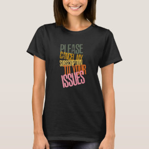 Please Cancel My Subscription To Your Issues Humou T-Shirt