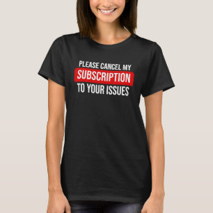 Please Cancel My Subscription To Your Issues T-Shirt