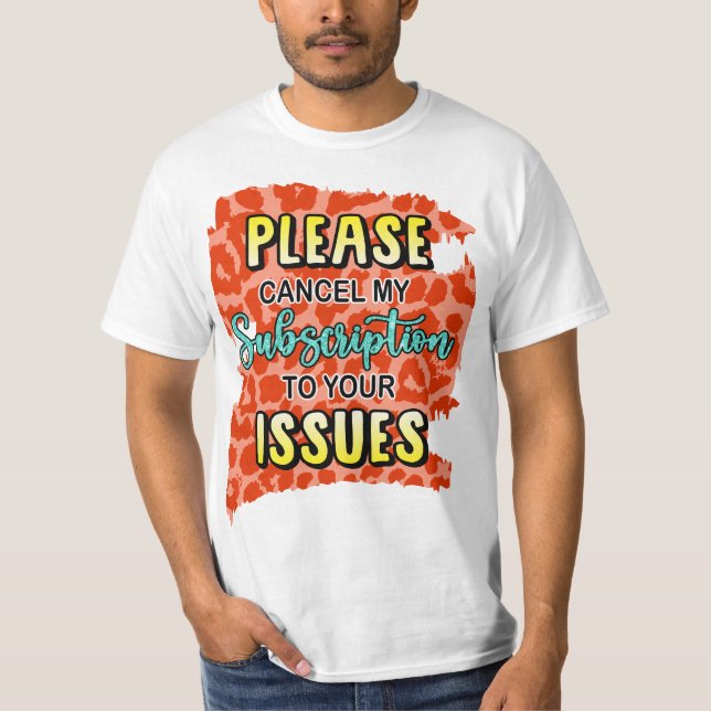 Please cancel My subscription To your issues T-Shirt (Front)