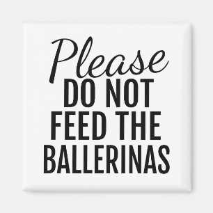 Please Do Not Feed The Ballerinas Magnet