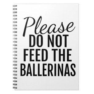 Please Do Not Feed The Ballerinas Spiral Notebook