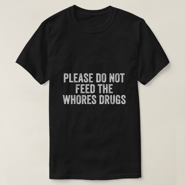 Please Do Not Feed The Whores Drugs Funny Joke Dis T-Shirt (Design Front)