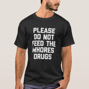 Please Do Not Feed The Whores Drugs T Shirt funny 