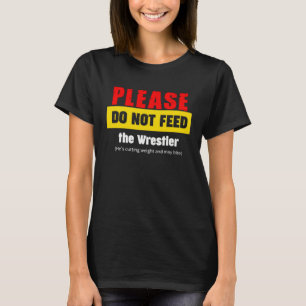 Please Do Not Feed The Wrestler Wrestler Life T-Shirt