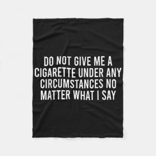 Please Do Not Give Me A Cigarette No What I Say Fleece Blanket