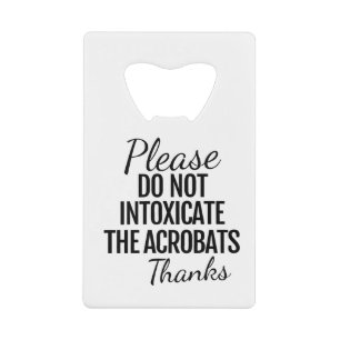 Please Do Not Intoxicate Acrobats Bottle Opener