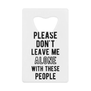 please Don’t Leave Me Alone with these people