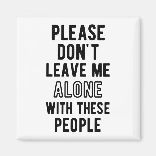 please Don’t Leave Me Alone with these people Magnet