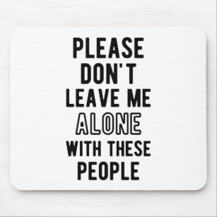 please Don’t Leave Me Alone with these people Mouse Pad
