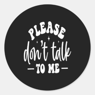 Please Don’t Talk To Me, Funny Sarcastic Quotes  Classic Round Sticker