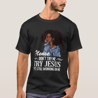 Please don t try me try Jesus he s still working o T-Shirt