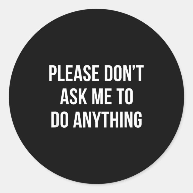 Please Don't Ask Me To Do Anything -  Classic Round Sticker (Front)