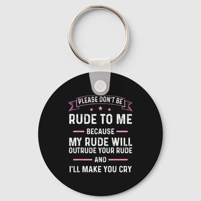 Please Don't Be Rude To Me Because My Rude Will Ou Key Ring (Front)