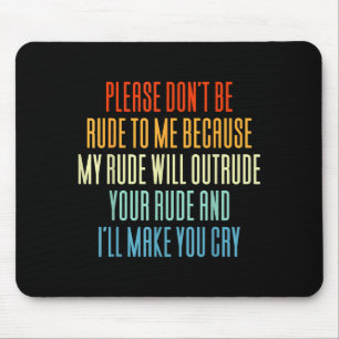 Please Don't Be Rude To Me Because My Rude Will Ou Mouse Pad