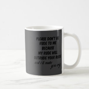 Please Don't Be Rude To Me Funny Quote  Coffee Mug