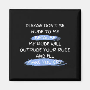 Please Don't Be Rude To Me Funny Saying  Magnet