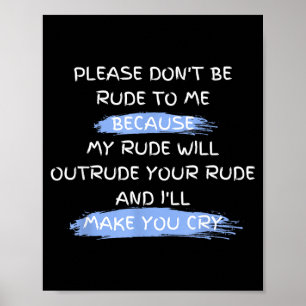 Please Don't Be Rude To Me Funny Saying  Poster