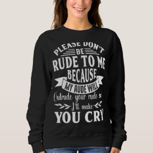 Please Don't Be Rude To Me My Rude Will Outrude Yo Sweatshirt