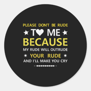Please Dont Be Rude To Me...your Rude And Ill Make Classic Round Sticker