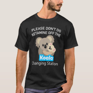 Please Don't Do Ketamine Off The Koala Changing St T-Shirt
