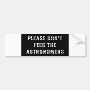 Please Don't Feed the Astronomers Bumper Sticker
