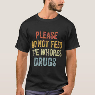 Please Don'T Feed The Whores Drugs  T-Shirt
