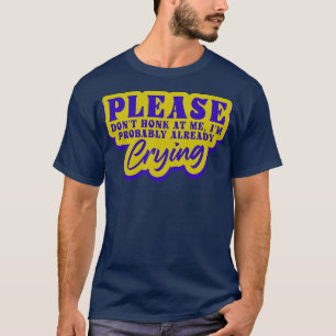 Please Dont Honk At Me Im Probably Already Crying T-Shirt