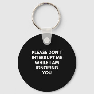 Please Don't Interrupt Me While I Am Ignoring You Key Ring