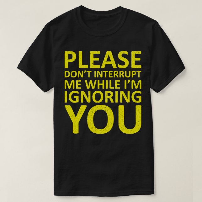 Please Dont Interrupt Me While Im Ignoring You T-Shirt (Design Front)