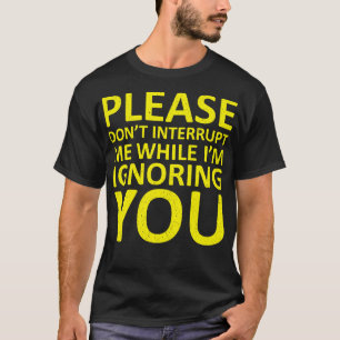Please Dont Interrupt Me While Im Ignoring You T-Shirt
