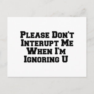 please dont interupt me when im ignoring u postcard