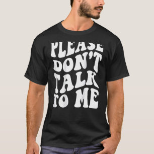 Please Don't Talk To Me T-Shirt