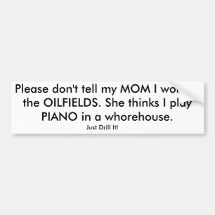 Please don't tell my MOM I work in the OILFIELDS. Bumper Sticker