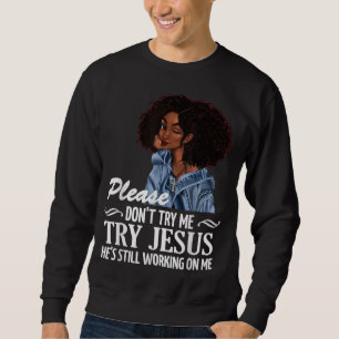 Please don't try me try Jesus he's still working o Sweatshirt
