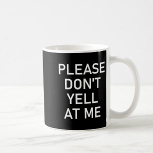 Please Don't Yell At Me, Funny, Jokes, Sarcastic  Coffee Mug
