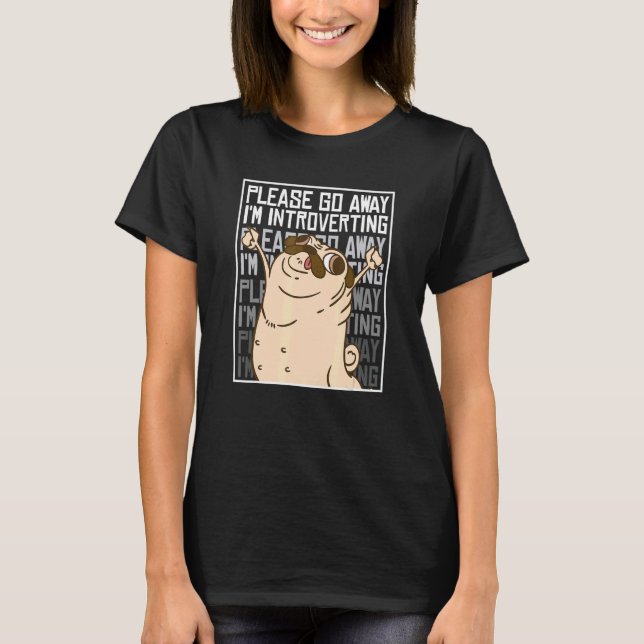 Please Go Away I'm Introverting Anti Social Pug T-Shirt (Front)