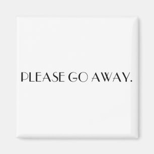 PLEASE GO AWAY. magnet