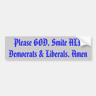 Please GOD, Smite ALL Democrats & Liberals. Amen Bumper Sticker