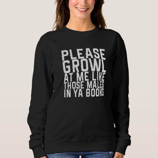 Please Growl At Me Like Those Males In Ya Books  1 Sweatshirt (Front)